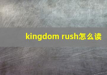 kingdom rush怎么读